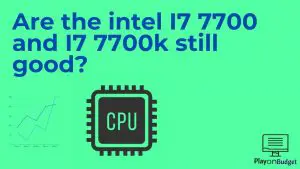 Are the intel I7 7700 and I7 7700k still good