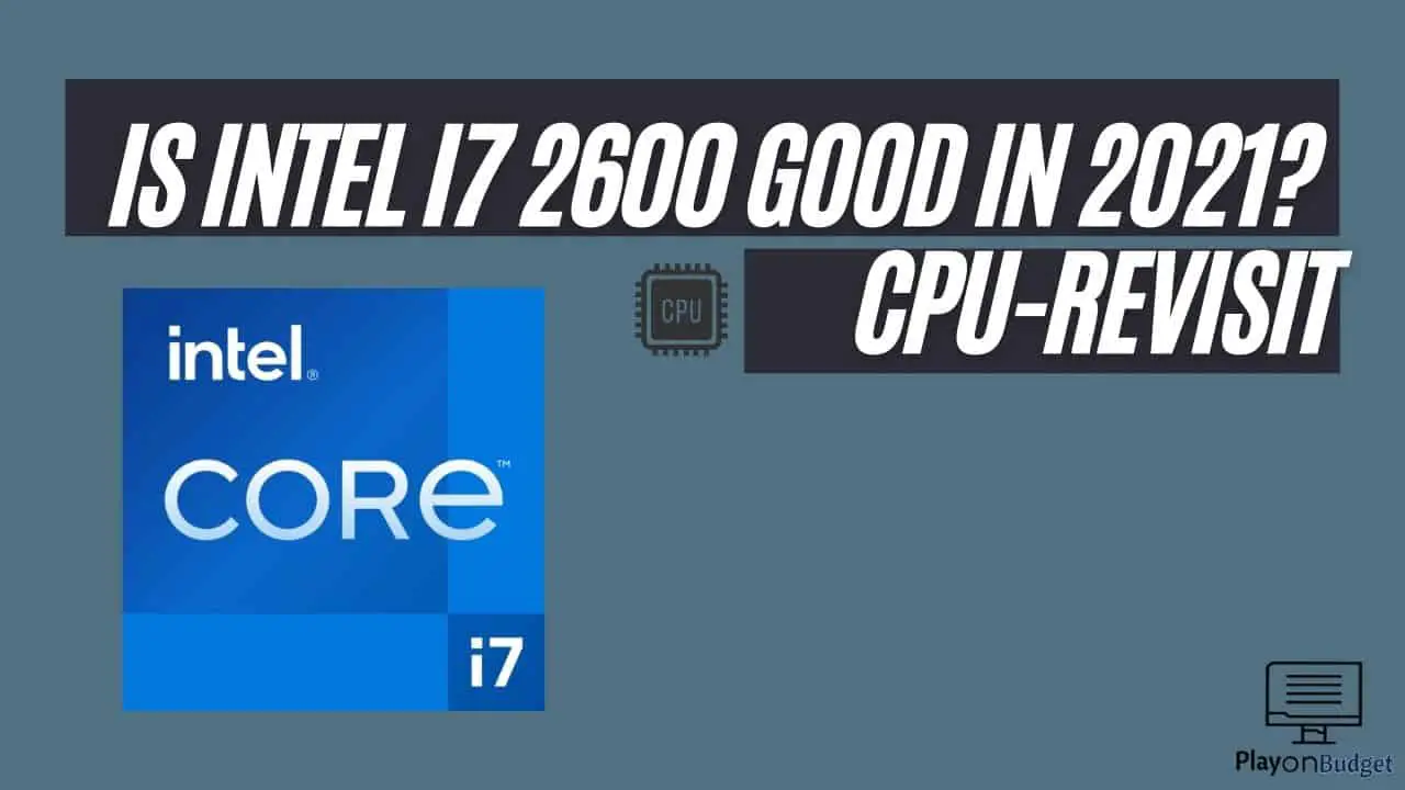 Is Intel I7 2600 good in 2021 CPU-revisit