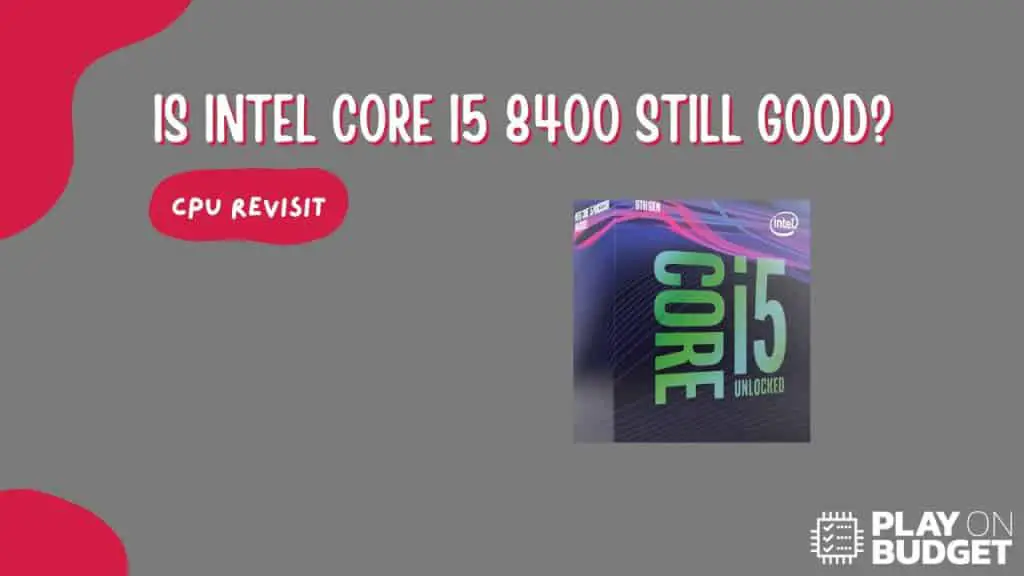 Is Intel Core I5 8400 Still Good?