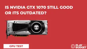 Is Nvidia GTX 1070 Still Good Or Its Outdated?